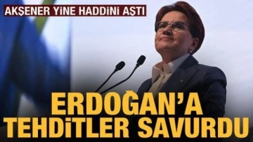 Akşener, Cumhurbaşkanı Erdoğan'ı tehdit etti