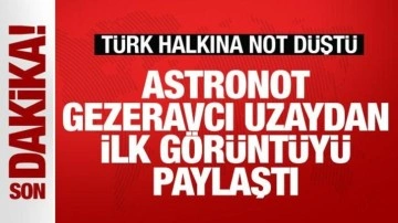 Alper Gezeravcı uzaydan ilk görüntüyü paylaştı! Türk halkına not düştü