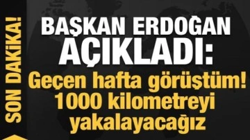 Başkan Erdoğan duyurdu: Geçen hafta görüştüm! 1000 kilometreyi yakalayacağız