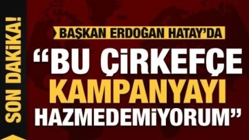 Başkan Erdoğan'dan muhalefete tepki: Çirkefçe kampanya!