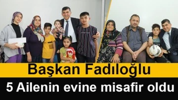 Başkan Fadıloğlu, 5 ailenin evine misafir oldu