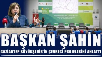 Başkan Şahin, Gaziantep Büyükşehir’in çevreci projelerini anlattı