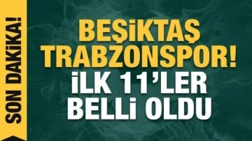 Beşiktaş - Trabzonspor! İlk 11'ler belli oldu