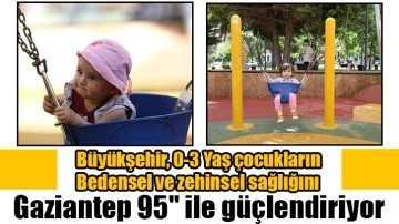 Büyükşehir, 0-3 Yaş çocukların bedensel ve zehinsel sağlığını ''Gaziantep 95'' ile güçlendiriyor