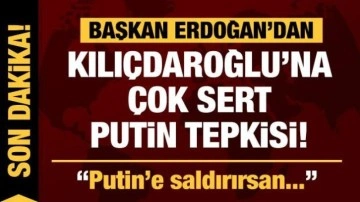 Cumhurbaşkanı Erdoğan'dan Kılıçdaroğlu'na çok sert cevap: Putin'e saldırırsan...