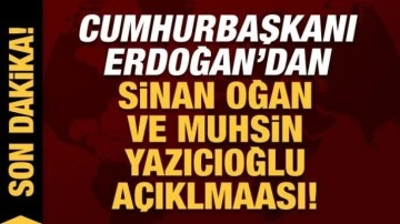 Cumhurbaşkanı Erdoğan'dan Muhsin Yazıcıoğlu ve Sinan Oğan açıklaması!
