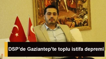DSP’de Gaziantep’te toplu istifa depremi