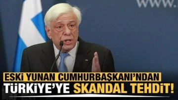 Eski Yunan Cumhurbaşkanı'ndan Türkiye'ye skandal tehdit!