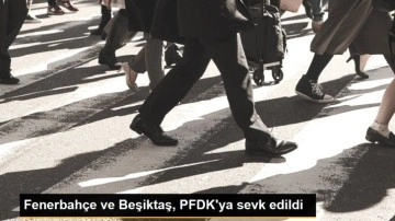 Fenerbahçe ve Beşiktaş, PFDK'ya sevk edildi
