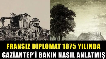 Fransız diplomat 1875 yılında Gaziantep’i bakın nasıl anlatmış?.. 