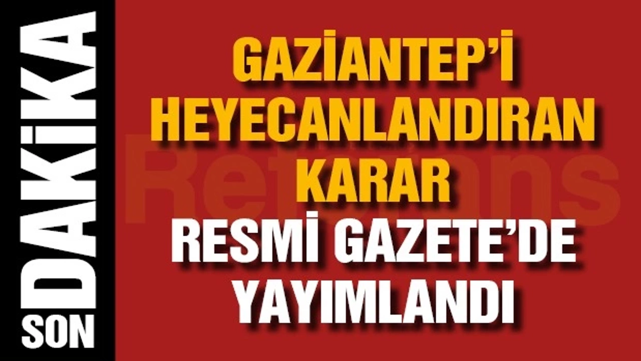 Gaziantep’i heyecanlandıran karar Resmi Gazete'de yayımlandı
