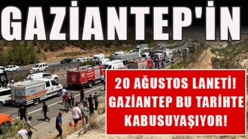 Gaziantep’in 20 Ağustos laneti! Gaziantep bu tarihte kabusu yaşıyor!