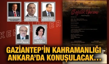 Gaziantep’in kahramanlığı Ankara’da konuşulacak.