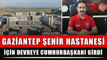Gaziantep Şehir Hastanesi İçin devreye Cumhurbaşkanı girdi