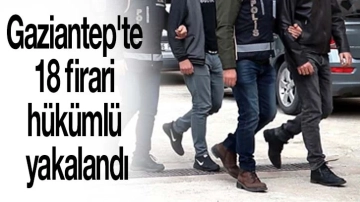 Gaziantep'te 18 firari hükümlü yakalandı