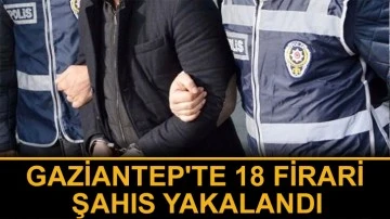 Gaziantep'te 18 firari şahıs yakalandı