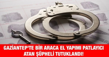 Gaziantep'te bir araca el yapımı patlayıcı atan şüpheli tutuklandı!dı