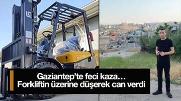 Gaziantep’te feci kaza…Forkliftin üzerine düşerek can verdi