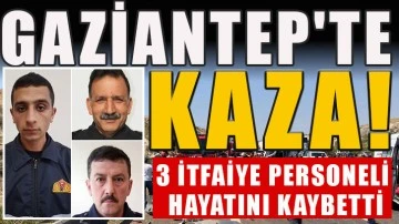 Gaziantep'te kaza: 3 itfaiye personeli hayatını kaybetti