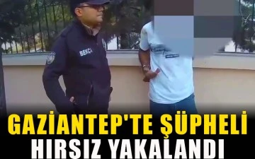 Gaziantep'te şüpheli hırsız yakalandı