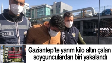 Gaziantep’te yarım kilo altın çalan soygunculardan biri yakalandı