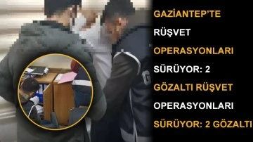 Gaziantep’te rüşvet operasyonları sürüyor: 2 gözaltı