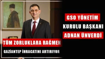 Gso Yönetim Kurulu Başkanı Adnan Ünverdi ''Tüm Zorluklara Rağmen Gaziantep İhracatını artırıyor''
