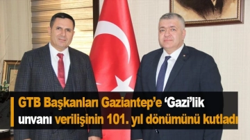 GTB Başkanları Gaziantep’e ‘Gazi’lik unvanı verilişinin 101. yıl dönümünü kutladı