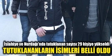 İslahiye ve Nurdağı'nda tutuklanan sayısı 29 kişiye yükseldi.  İşte tutuklanan isimler?..