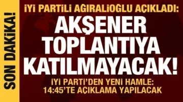 İYİ Partili Ağıralioğlu: Akşener, Millet İttifak toplantısına katılmayacak!