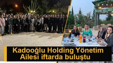 Kadooğlu Holding Yönetim Ailesi iftarda buluştu