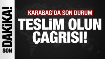 Karabağ'da son durum: Teslim olun çağrısı yapıldı