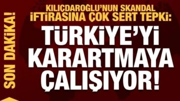Kılıçdaroğlu'nun skandal iftirasına tepki: Türkiye'yi karartmaya çalışıyor