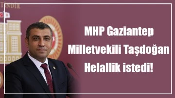 MHP Gaziantep Milletvekili Taşdoğan helallik istedi!