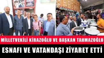 Milletvekili Kirazoğlu ve Başkan Tahmazoğlu esnafı ve vatandaşı ziyaret etti.