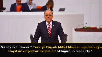 Milletvekili Koçer “ Türkiye Büyük Millet Meclisi, egemenliğin kayıtsız ve şartsız millete ait olduğunun tescilidir.”