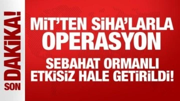 MİT'ten SİHA'larla operasyon: Sebahat Ormanlı etkisiz hale getirildi!