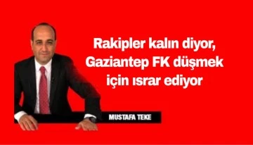 Mustafa Teke Yazdı… Rakipler kalın diyor, Gaziantep FK düşmek için ısrar ediyor 