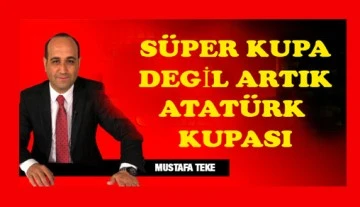 Mustafa Teke Yazdı.. Süper Kupa  değil, artık ATATÜRK KUPASI