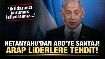 Netanyahu'dan Arap liderlere tehdit, ABD'ye şantaj! İktidarınızı korumak istiyorsanız...