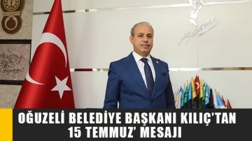 Oğuzeli Belediye Başkanı Kılıç’tan ‘15 Temmuz’ mesajı