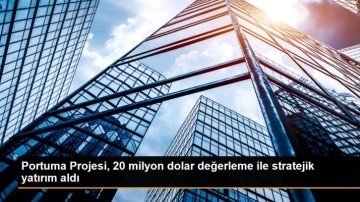 Portuma Projesi, 20 milyon dolar değerleme ile stratejik yatırım aldı