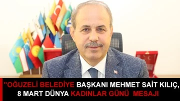 &quot;Oğuzeli Belediye Başkanı Mehmet Sait Kılıç, 8 Mart Dünya Kadınlar Günü dolayısıyla bir mesaj yayımladı.&quot;