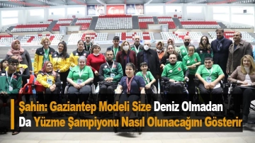 Şahin: Gaziantep Modeli Size Deniz Olmadan Da Yüzme Şampiyonu Nasıl Olunacağını Gösterir