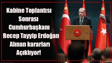 Son dakika: Kabine Toplantısı sonrası Başkan Erdoğan alınan kararları açıklıyor!