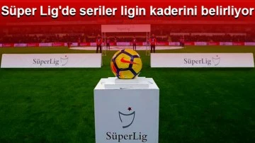 Süper Lig'de seriler ligin kaderini belirliyor