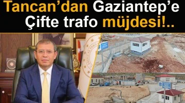 Tancan’dan Gaziantep’e çifte trafo müjdesi!..