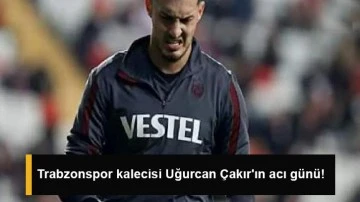 Trabzonspor kalecisi Uğurcan Çakır'ın acı günü!