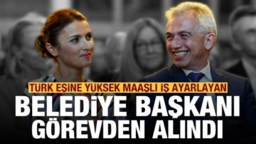 Türk eşine yüksek maaşlı iş ayarlayan belediye başkanı görevden alındı
