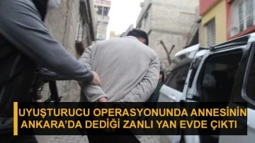 Uyuşturucu operasyonunda annesinin Ankara’da dediği zanlı yan evde çıktı